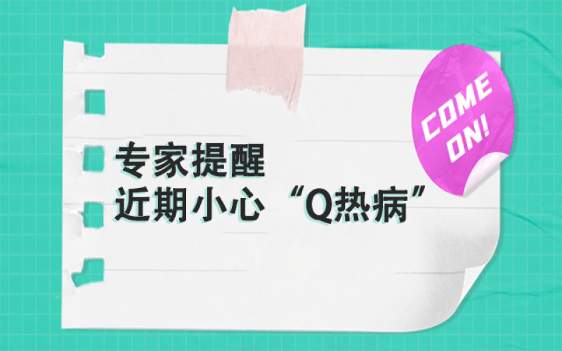 专家提醒：以下这群人，，，，，，近期要小心“Q热病”~